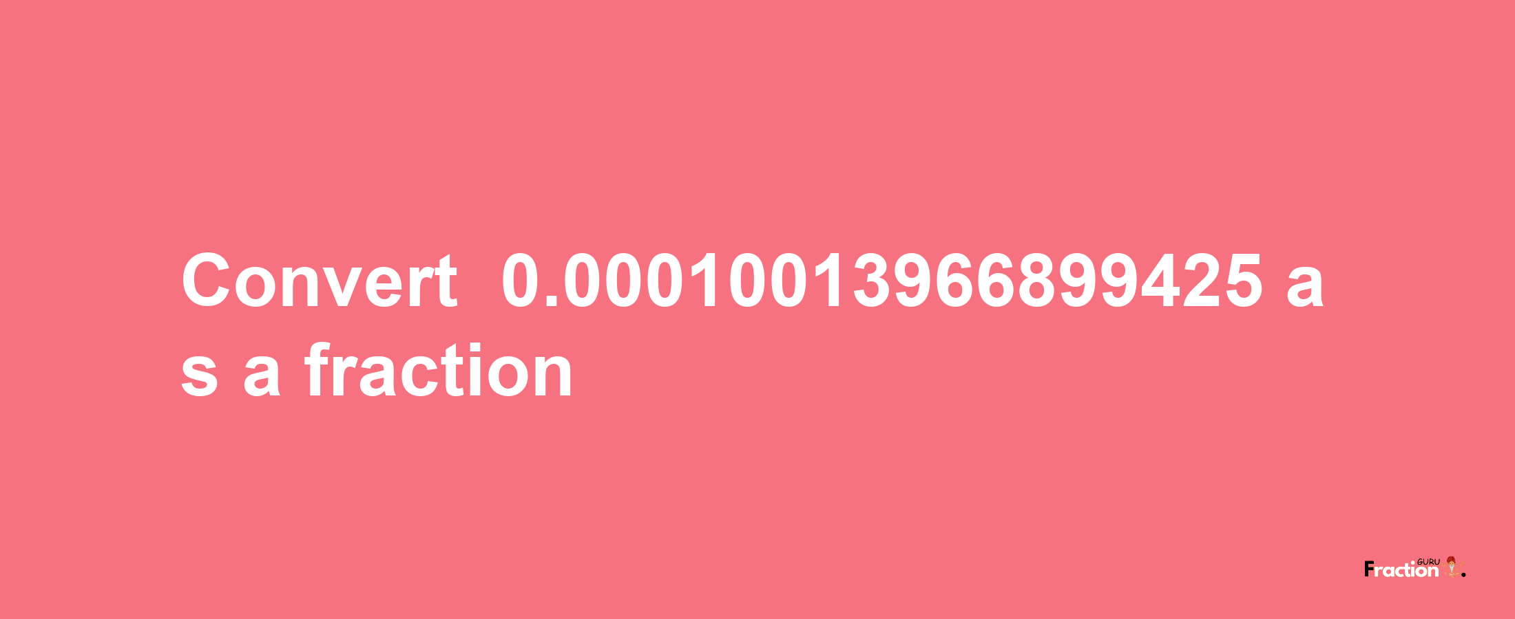 How to convert -0.00010013966899425 as a fraction