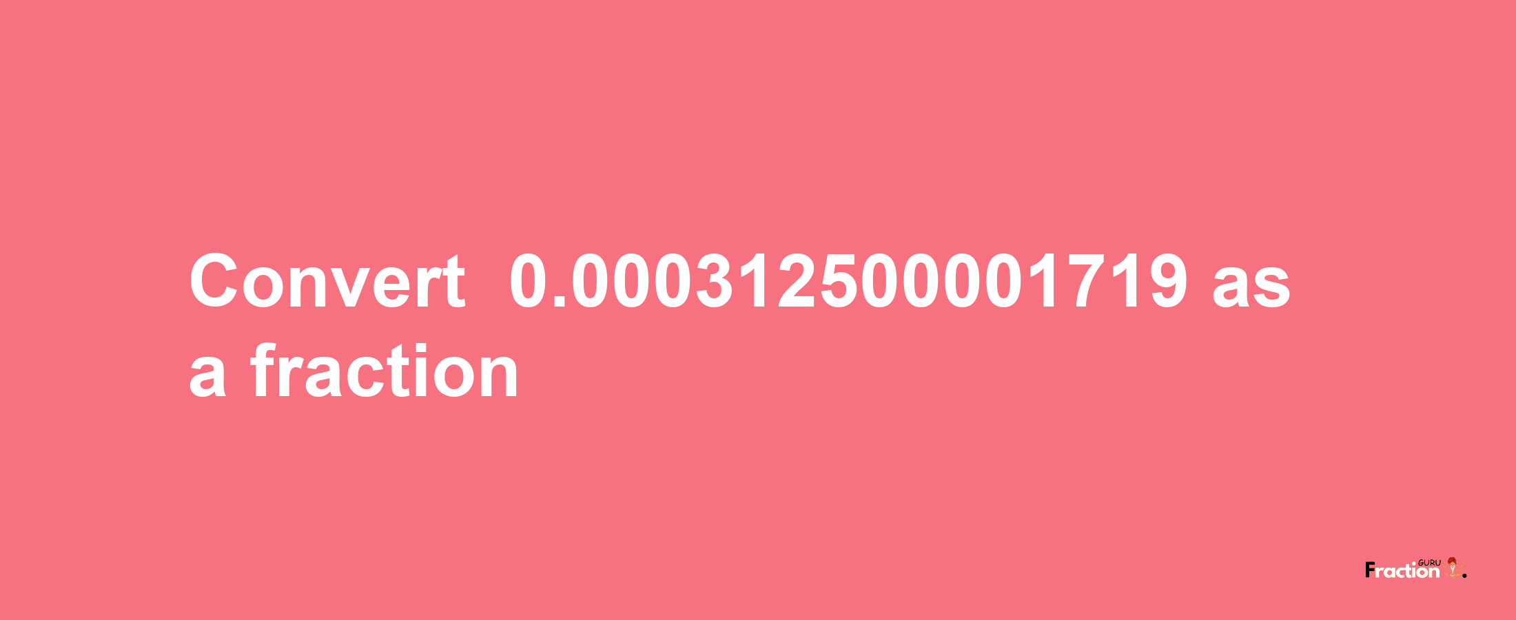 How to convert -0.000312500001719 as a fraction