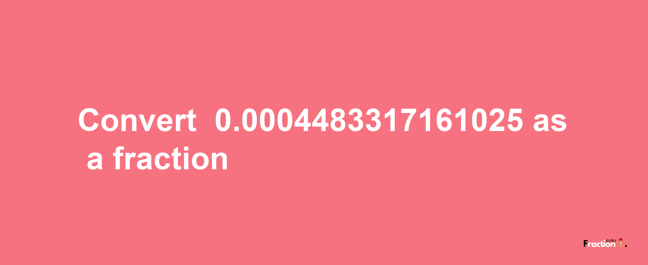 How to convert -0.0004483317161025 as a fraction