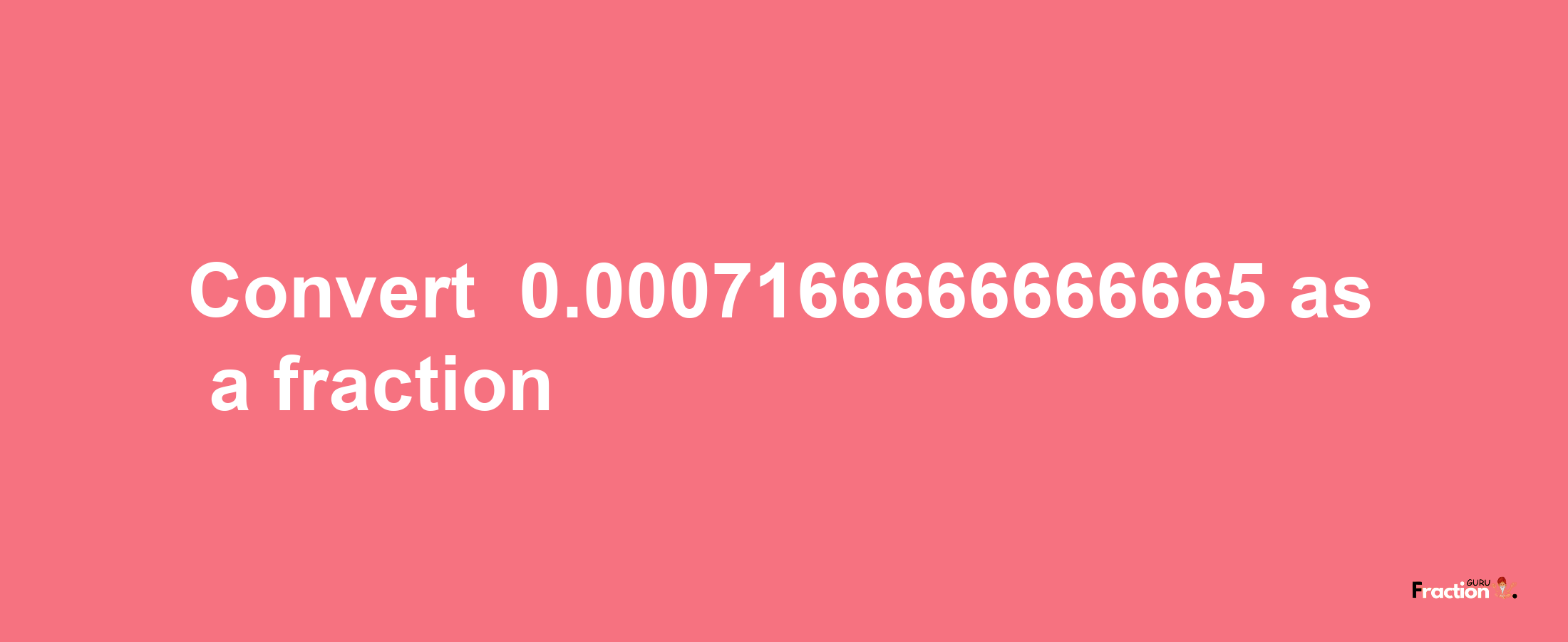 How to convert -0.0007166666666665 as a fraction