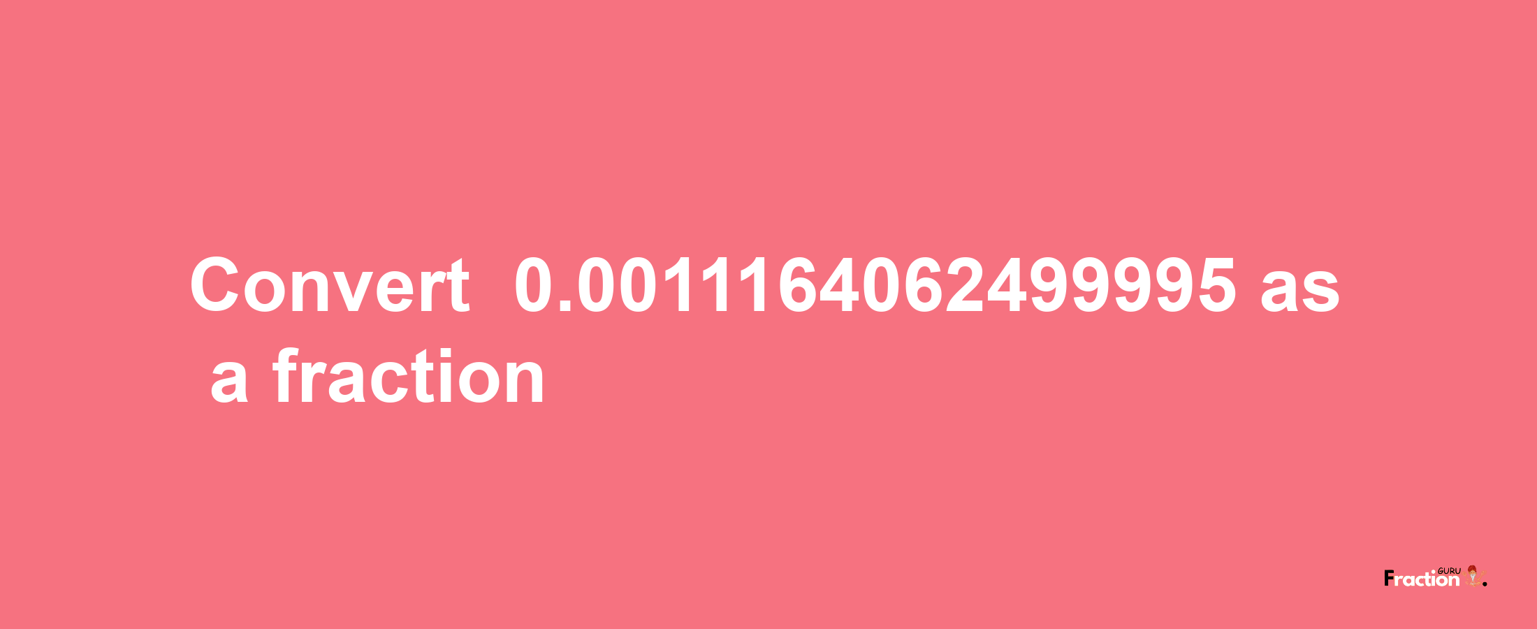 How to convert -0.0011164062499995 as a fraction