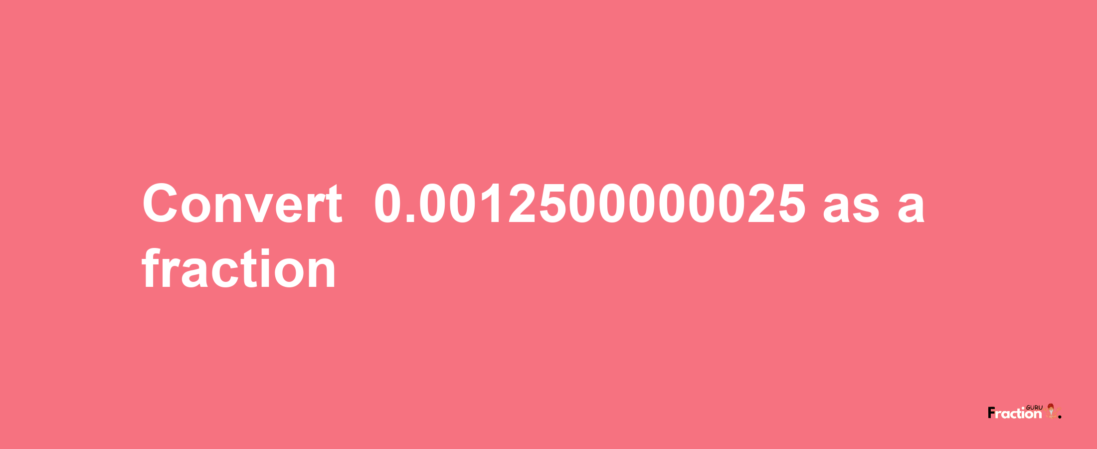 How to convert -0.0012500000025 as a fraction