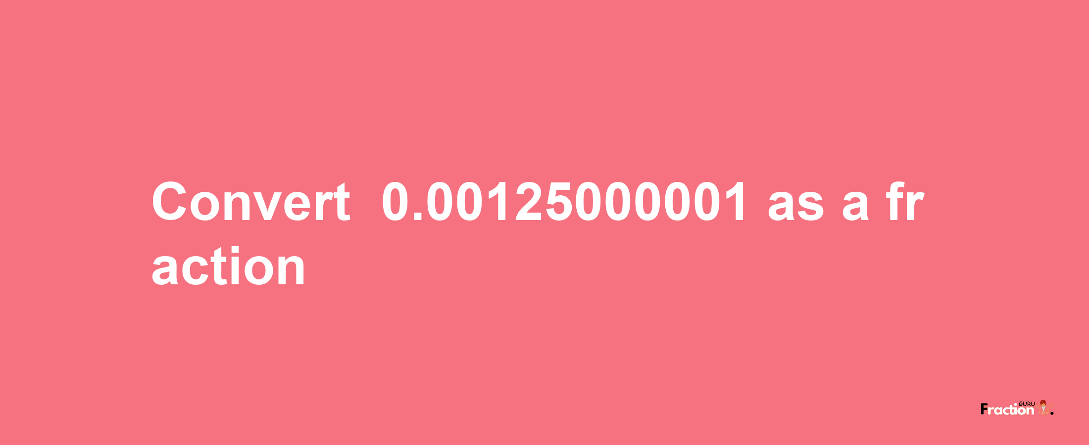 How to convert -0.00125000001 as a fraction