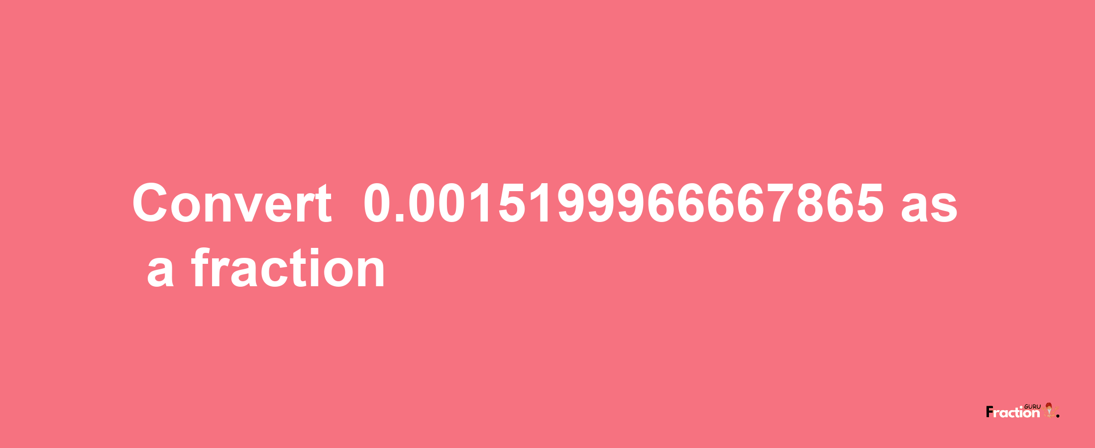 How to convert -0.0015199966667865 as a fraction