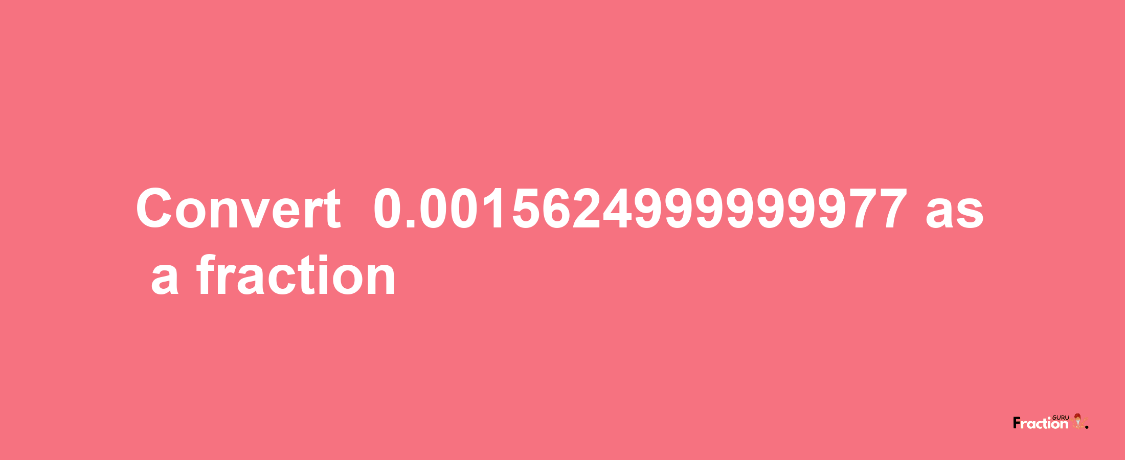 How to convert -0.0015624999999977 as a fraction