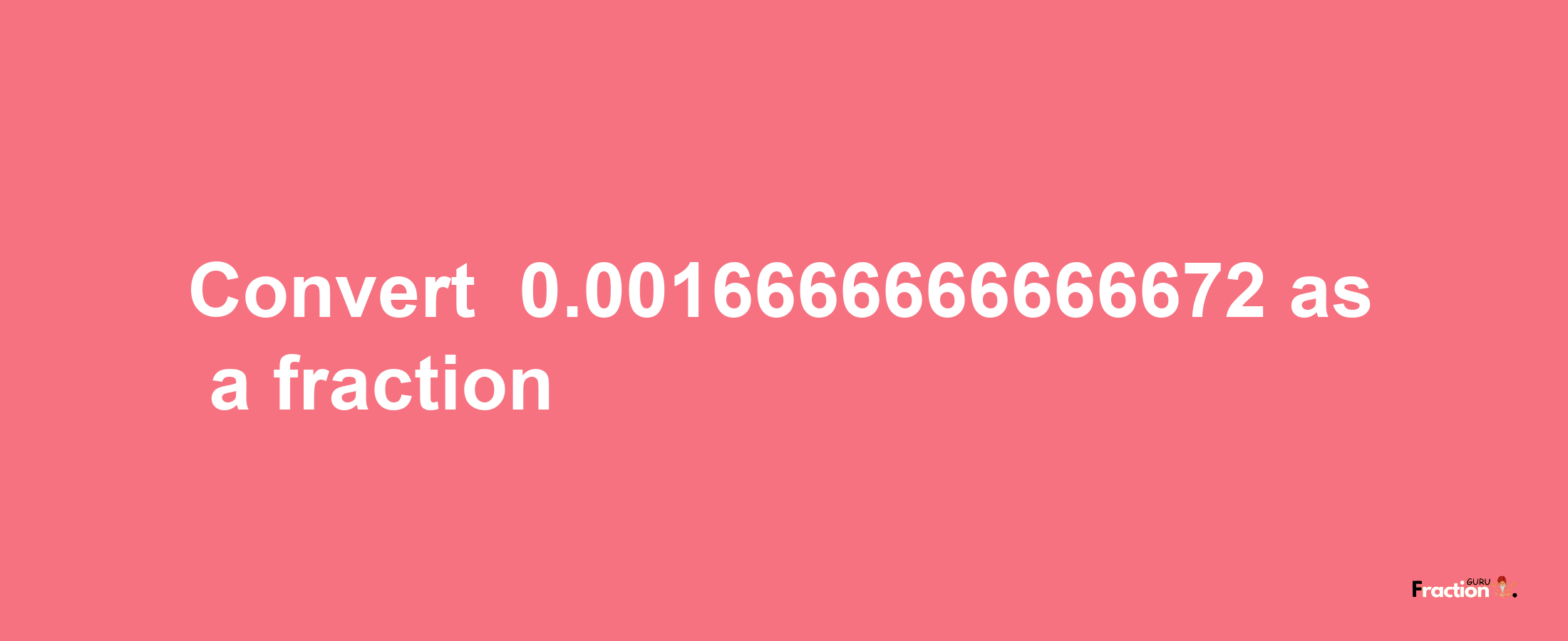 How to convert -0.0016666666666672 as a fraction