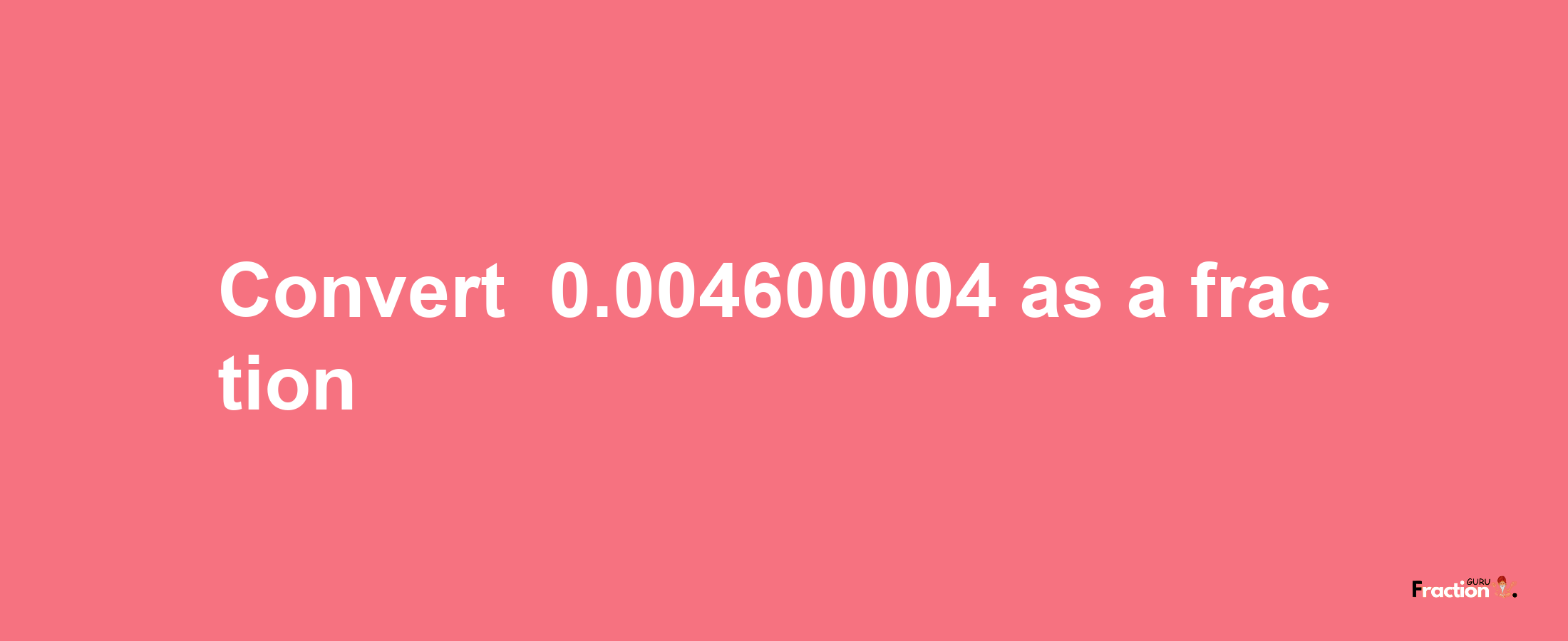 How to convert -0.004600004 as a fraction