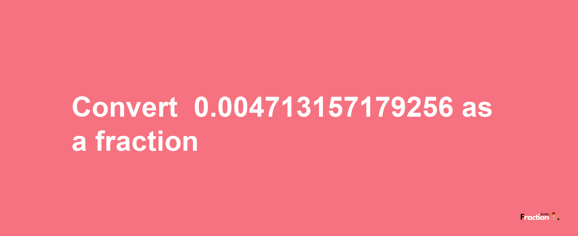 How to convert -0.004713157179256 as a fraction