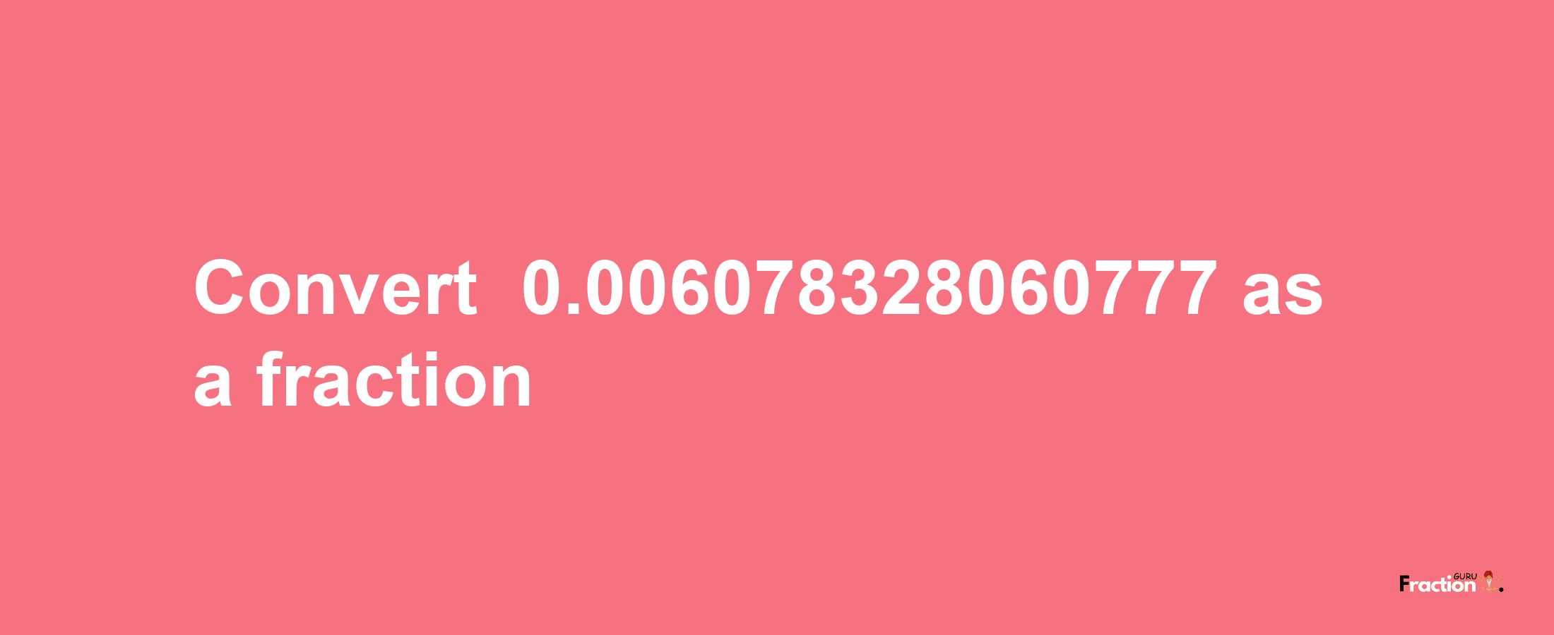 How to convert -0.006078328060777 as a fraction