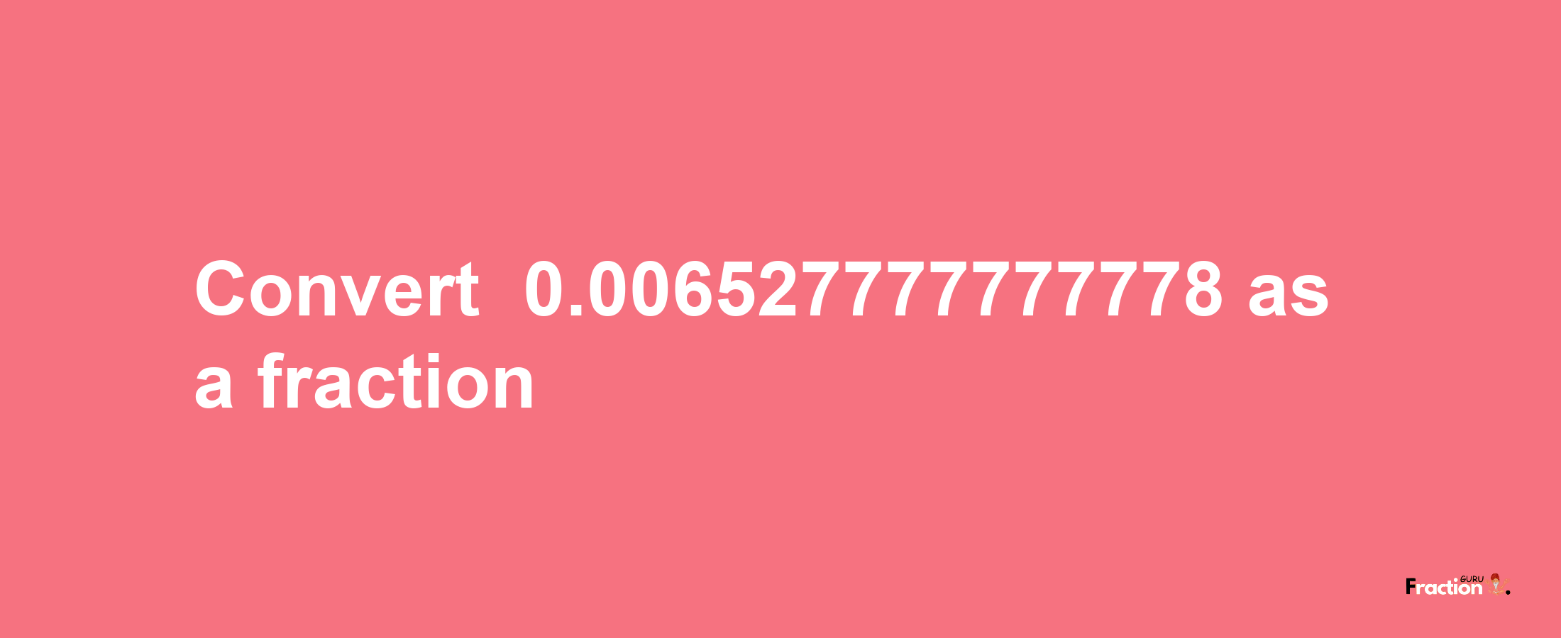 How to convert -0.006527777777778 as a fraction