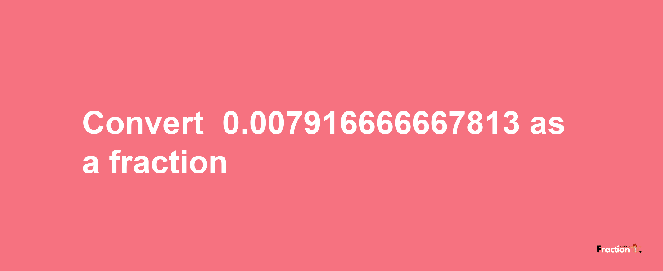 How to convert -0.007916666667813 as a fraction