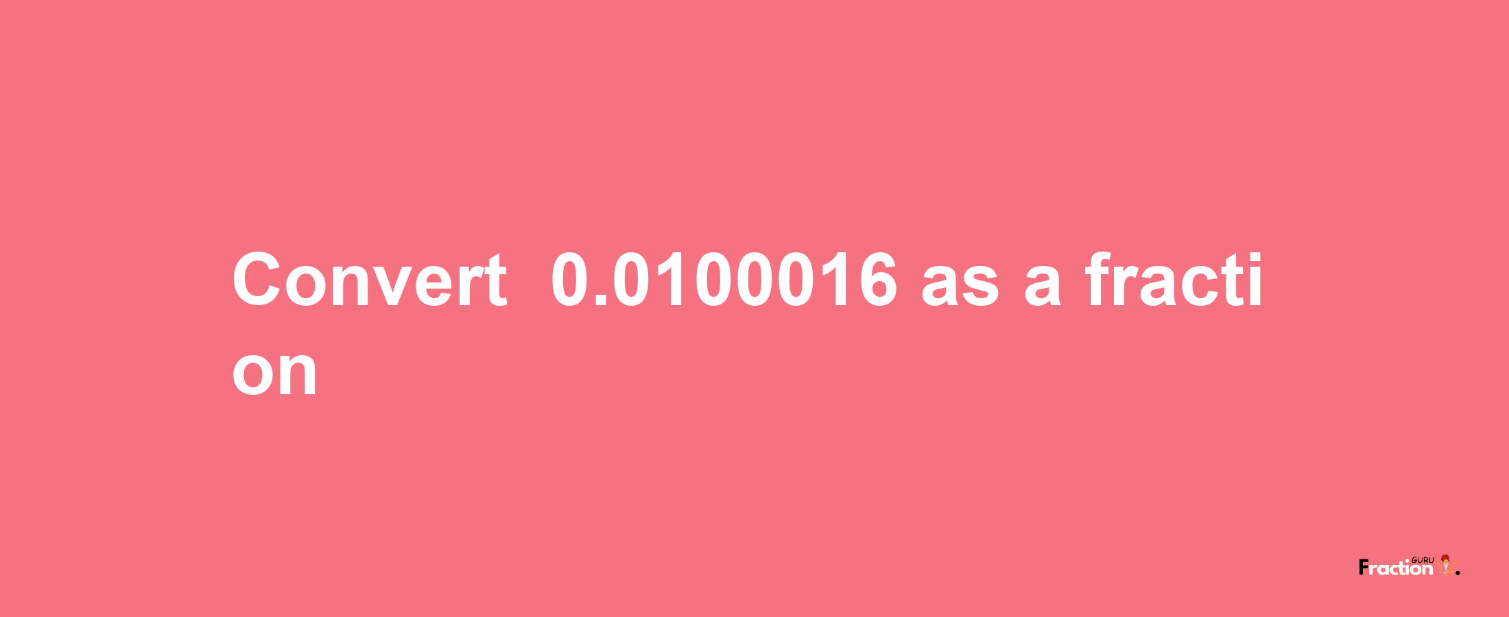 How to convert -0.0100016 as a fraction