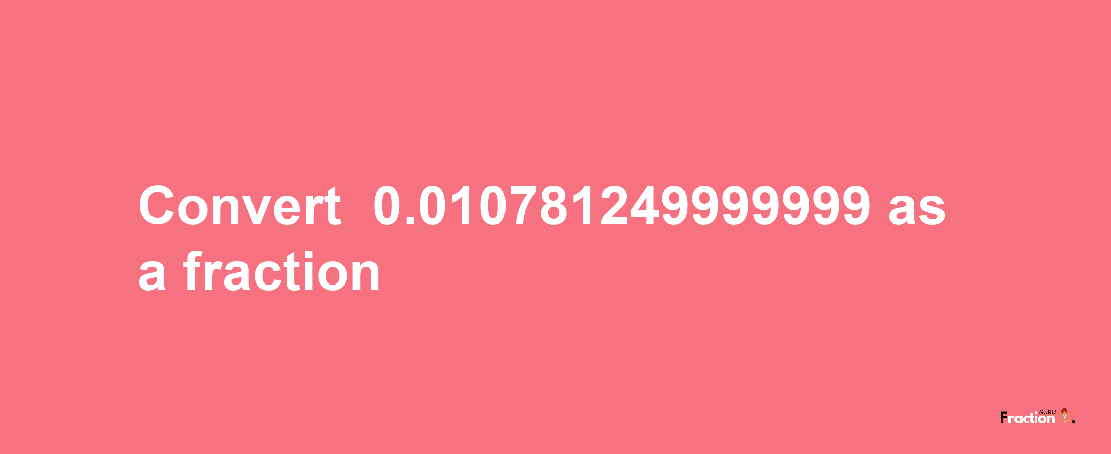 How to convert -0.010781249999999 as a fraction