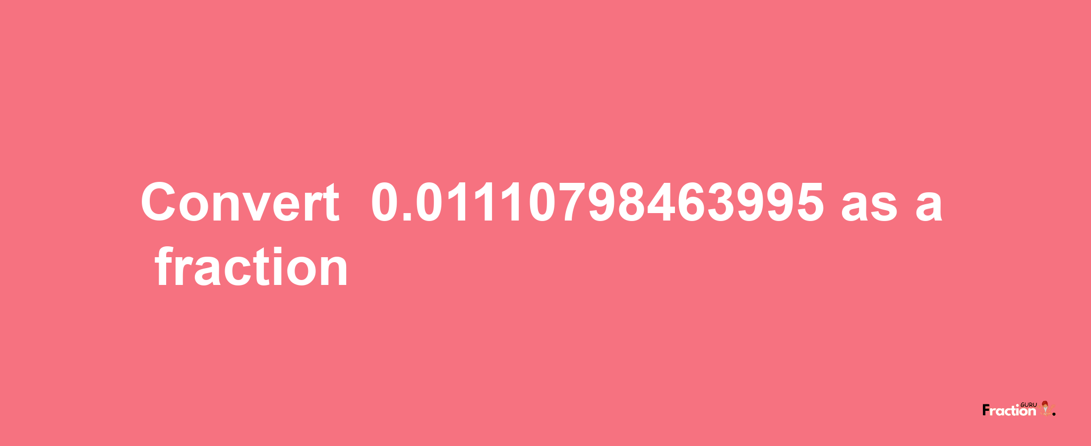 How to convert -0.01110798463995 as a fraction