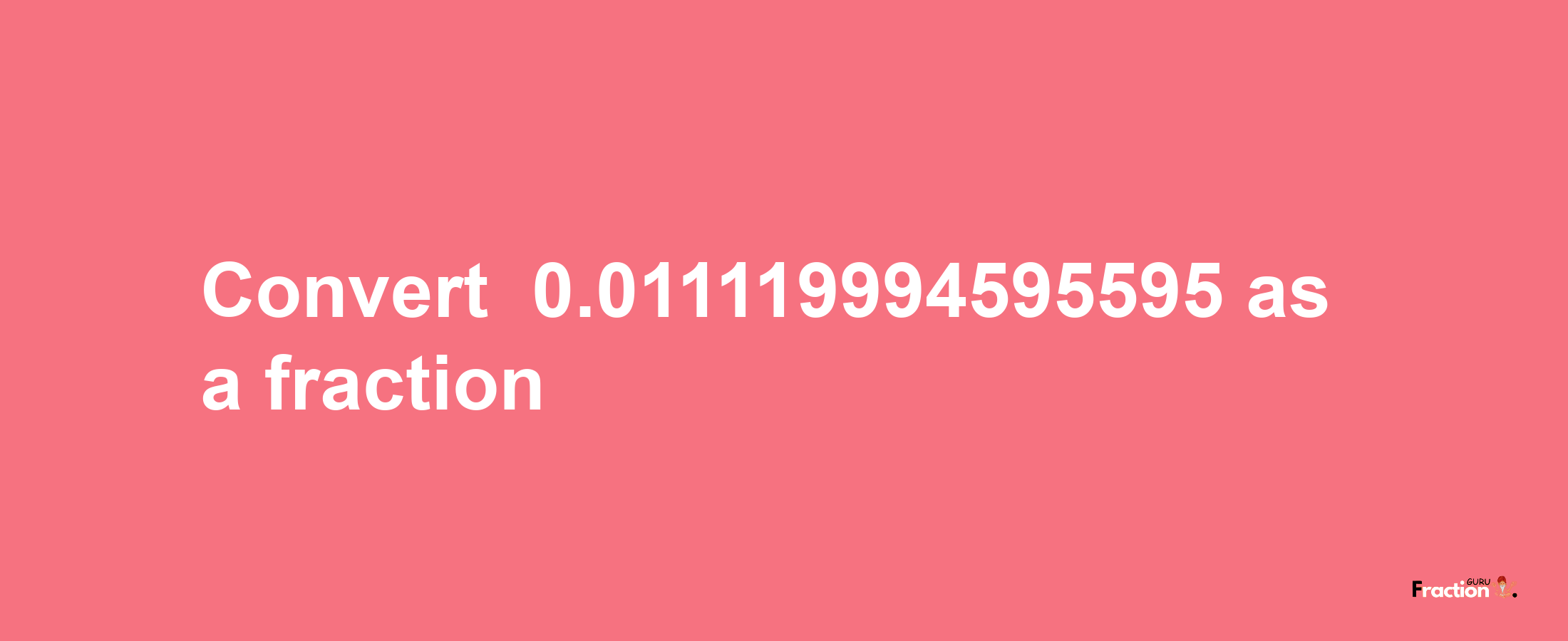 How to convert -0.011119994595595 as a fraction