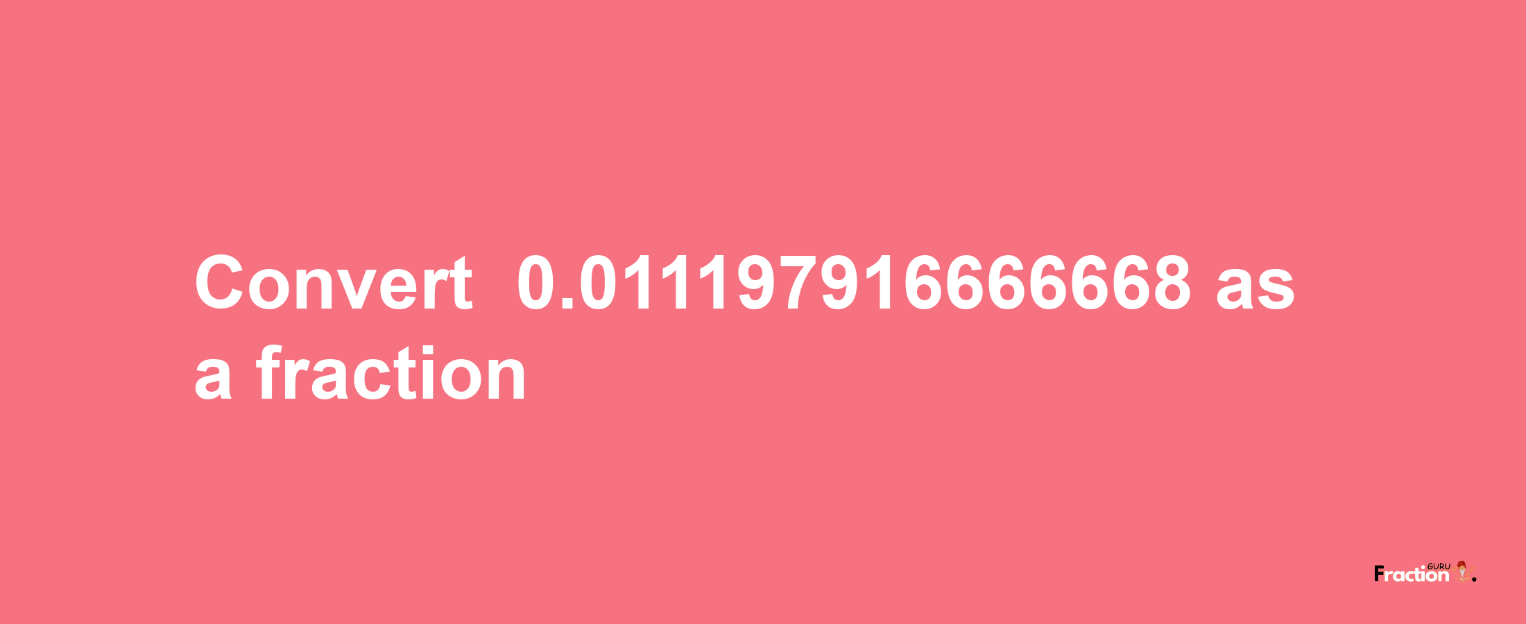 How to convert -0.011197916666668 as a fraction