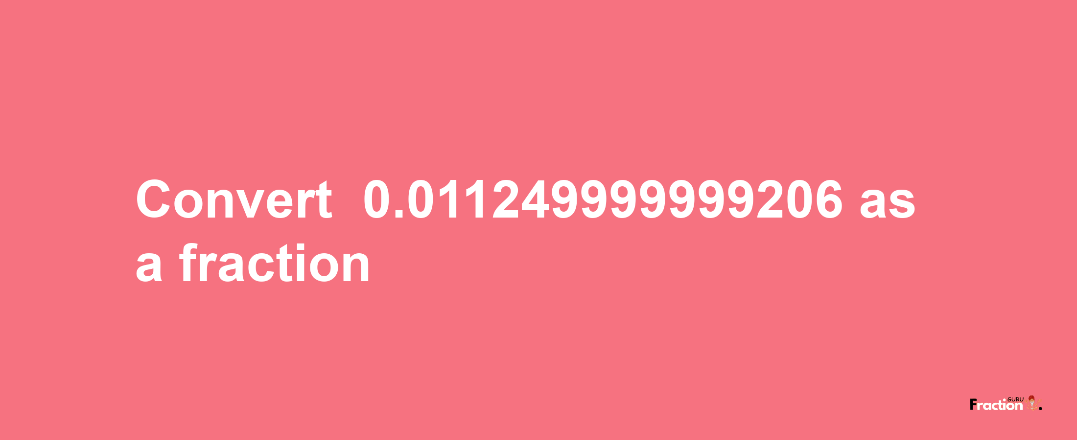 How to convert -0.011249999999206 as a fraction