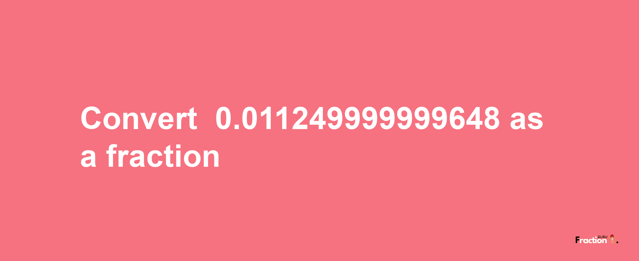 How to convert -0.011249999999648 as a fraction