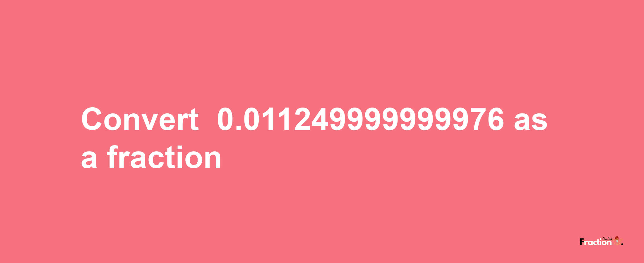 How to convert -0.011249999999976 as a fraction