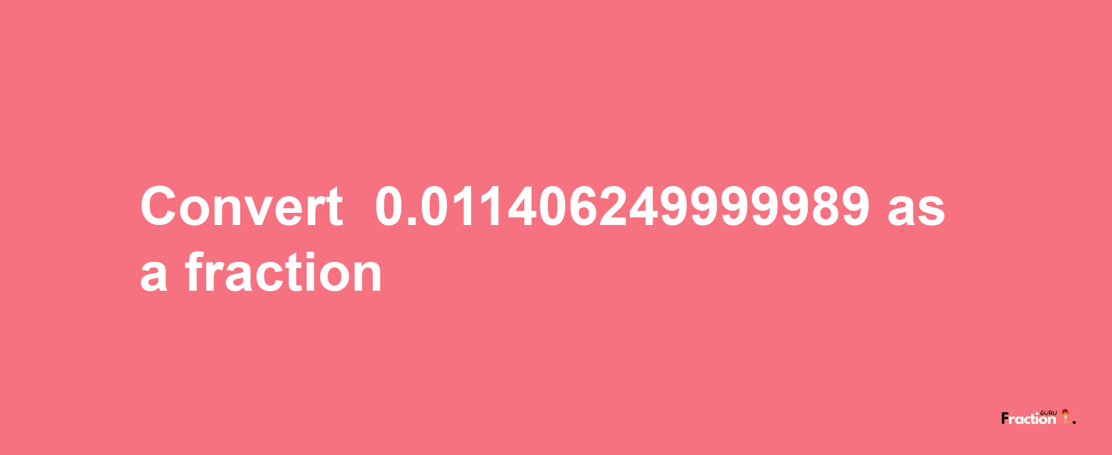 How to convert -0.011406249999989 as a fraction