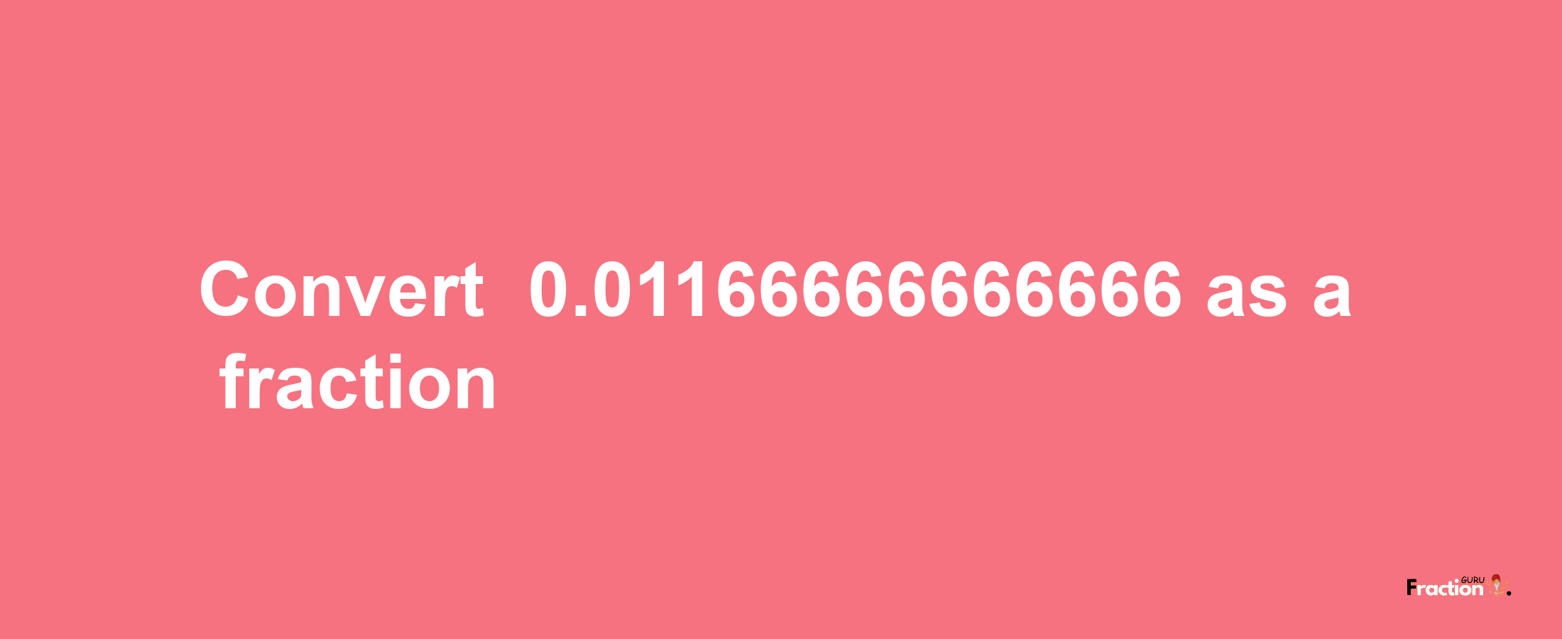 How to convert -0.01166666666666 as a fraction