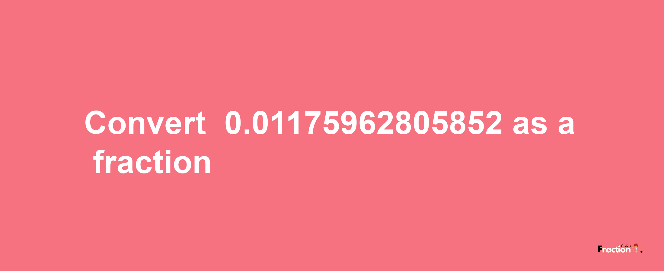 How to convert -0.01175962805852 as a fraction