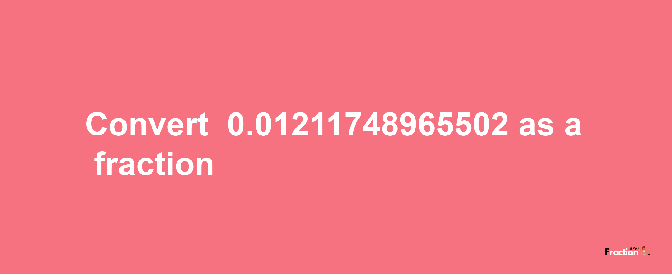 How to convert -0.01211748965502 as a fraction