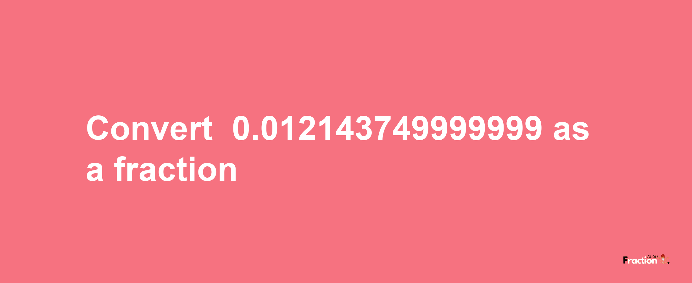 How to convert -0.012143749999999 as a fraction