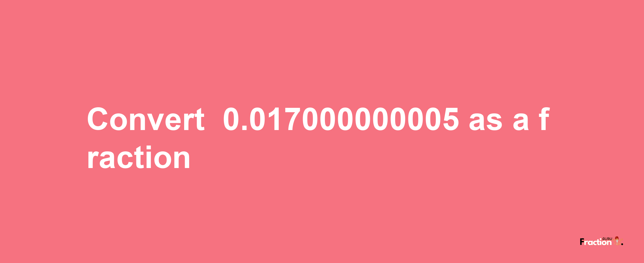 How to convert -0.017000000005 as a fraction