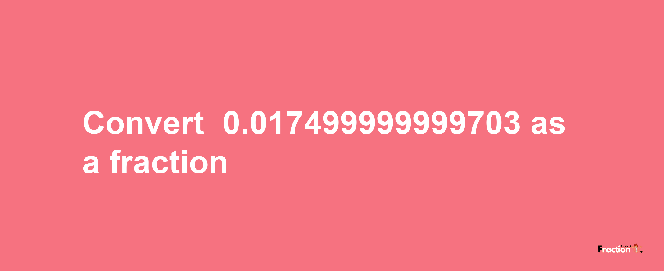 How to convert -0.017499999999703 as a fraction