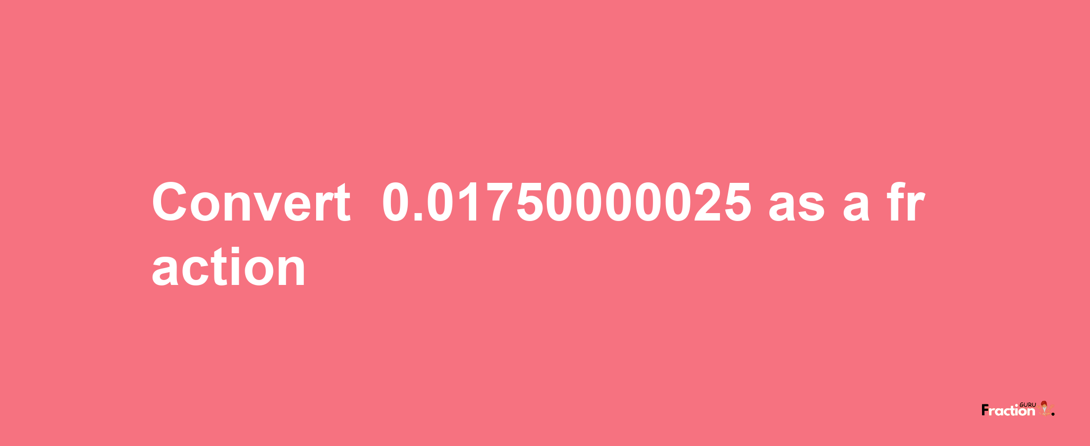 How to convert -0.01750000025 as a fraction