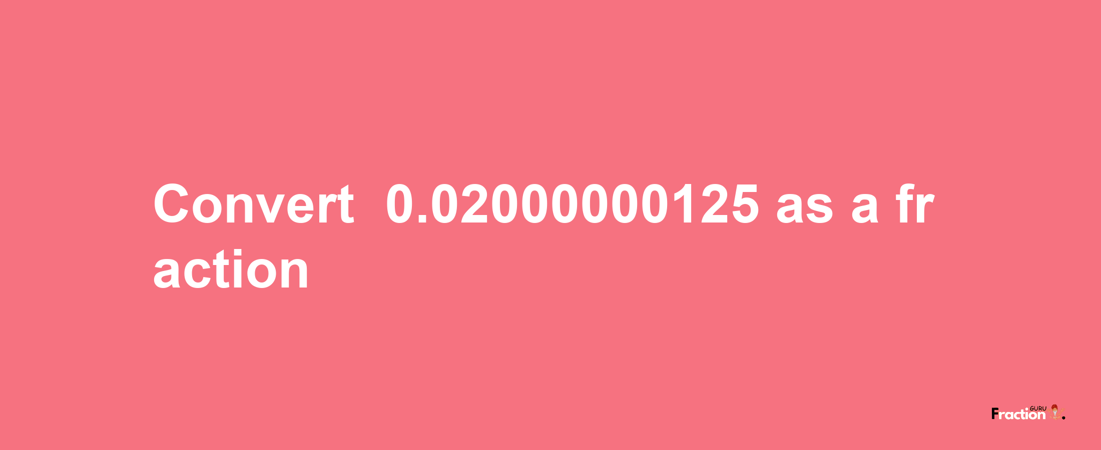 How to convert -0.02000000125 as a fraction