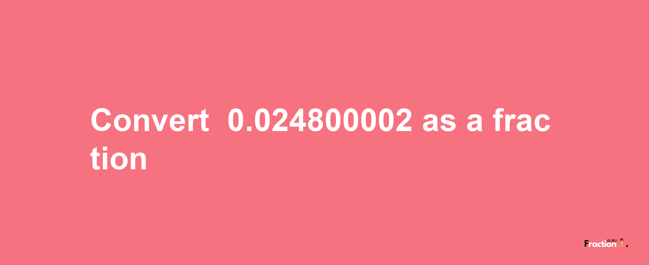 How to convert -0.024800002 as a fraction