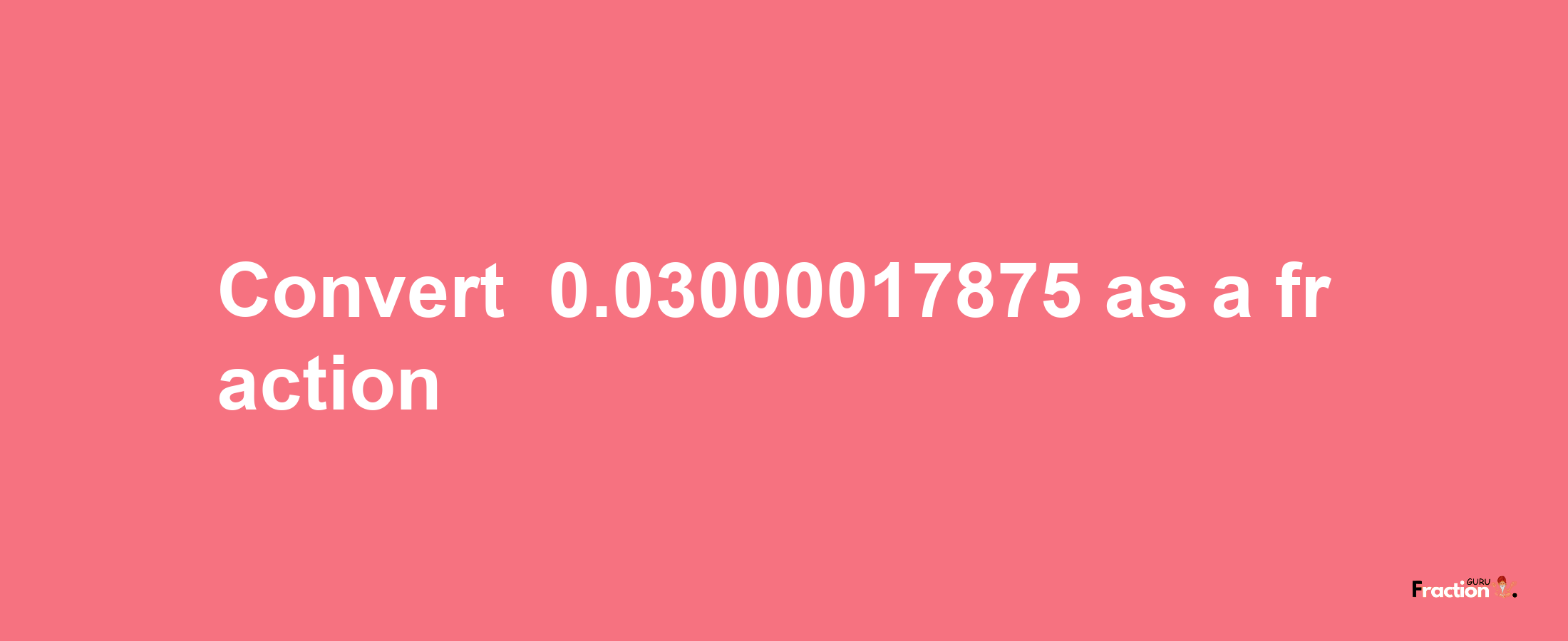 How to convert -0.03000017875 as a fraction