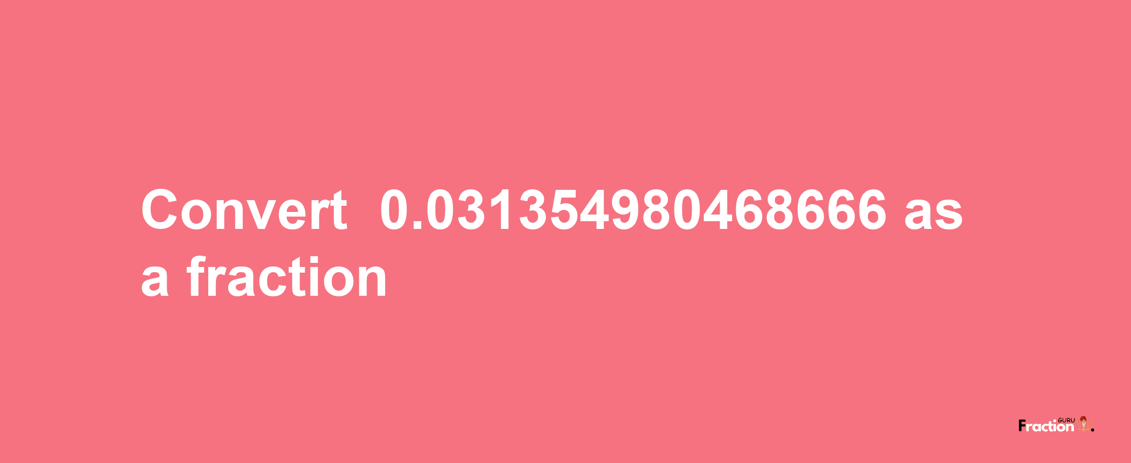 How to convert -0.031354980468666 as a fraction