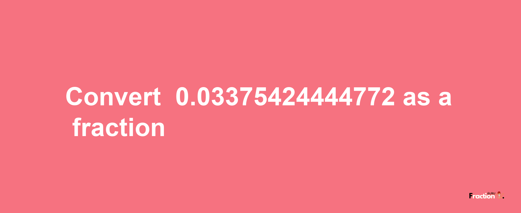 How to convert -0.03375424444772 as a fraction