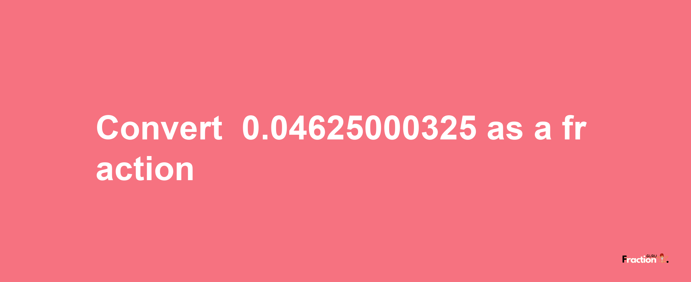 How to convert -0.04625000325 as a fraction