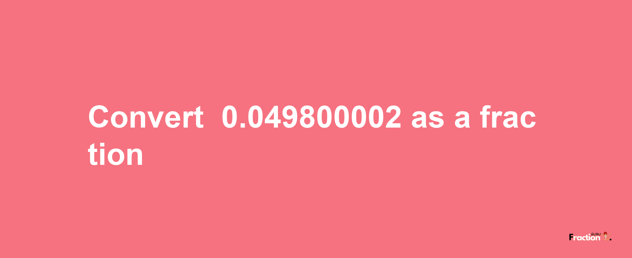 How to convert -0.049800002 as a fraction