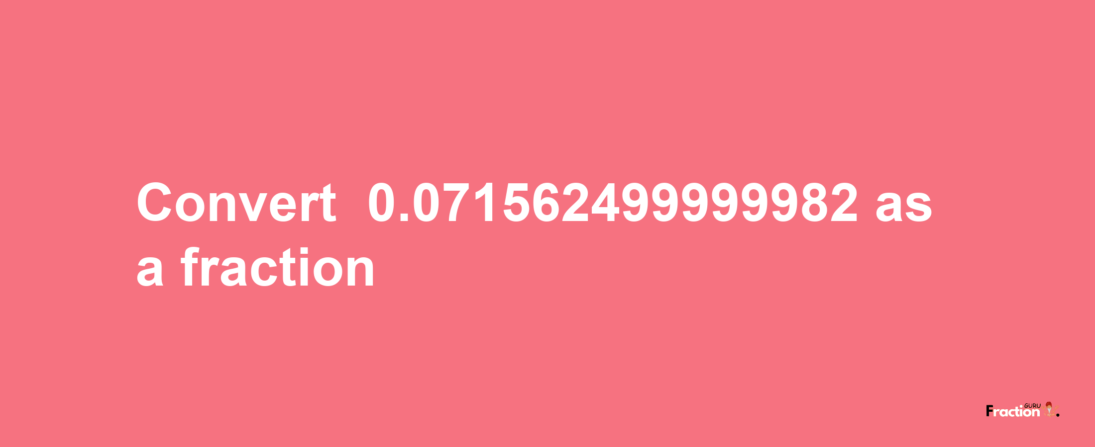 How to convert -0.071562499999982 as a fraction