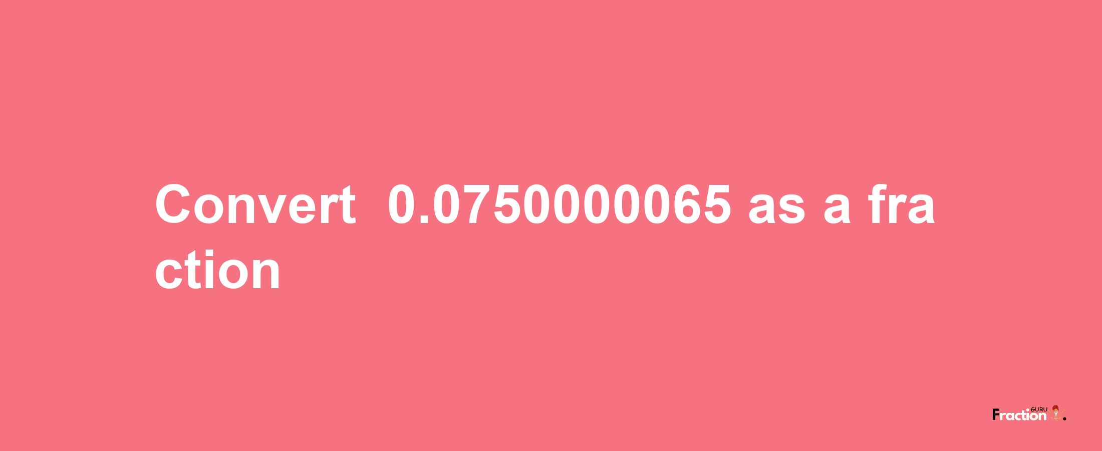 How to convert -0.0750000065 as a fraction