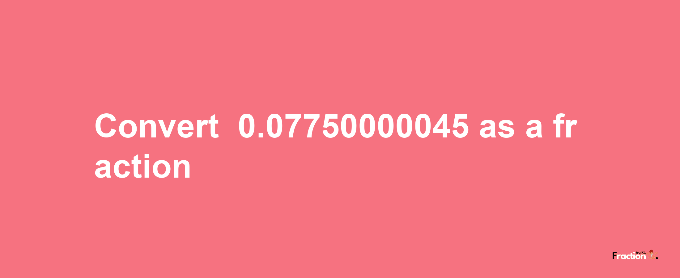 How to convert -0.07750000045 as a fraction