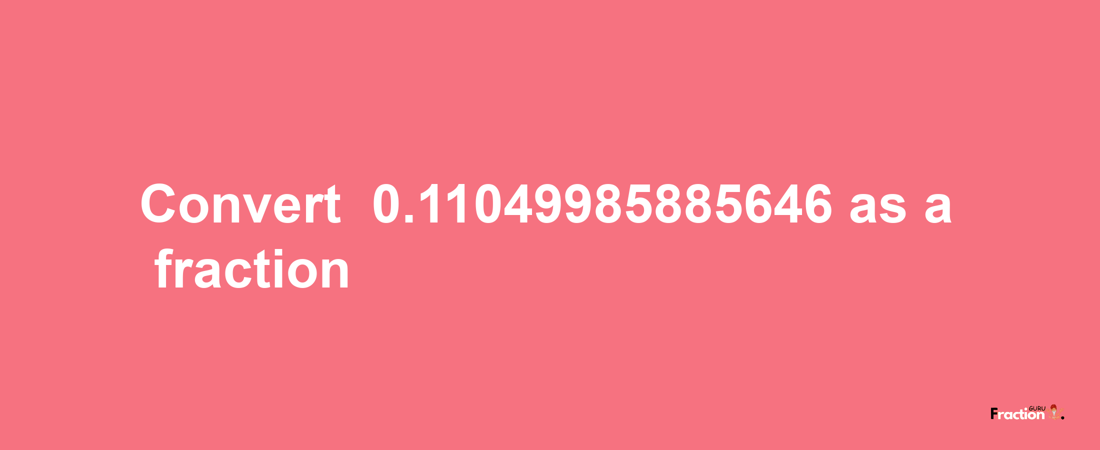 How to convert -0.11049985885646 as a fraction