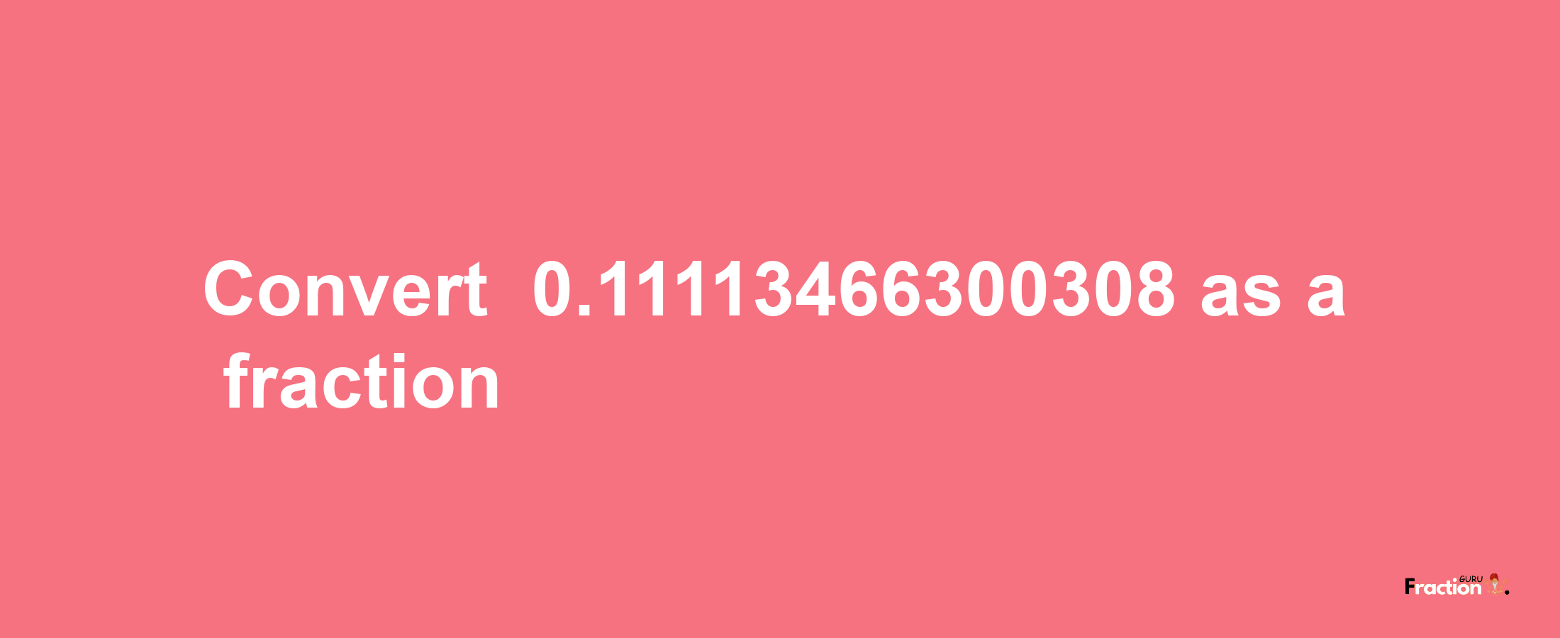 How to convert -0.11113466300308 as a fraction