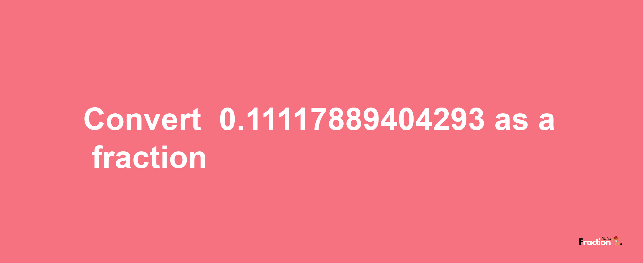 How to convert -0.11117889404293 as a fraction