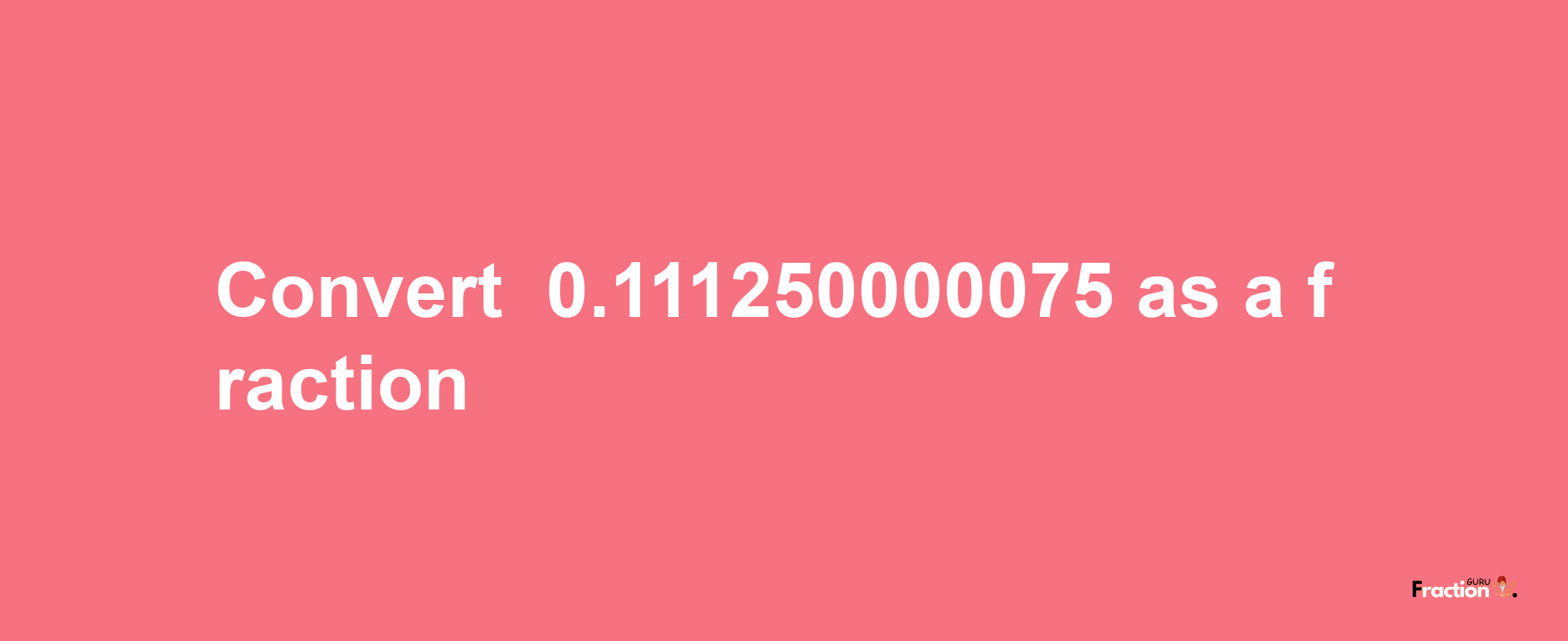 How to convert -0.111250000075 as a fraction