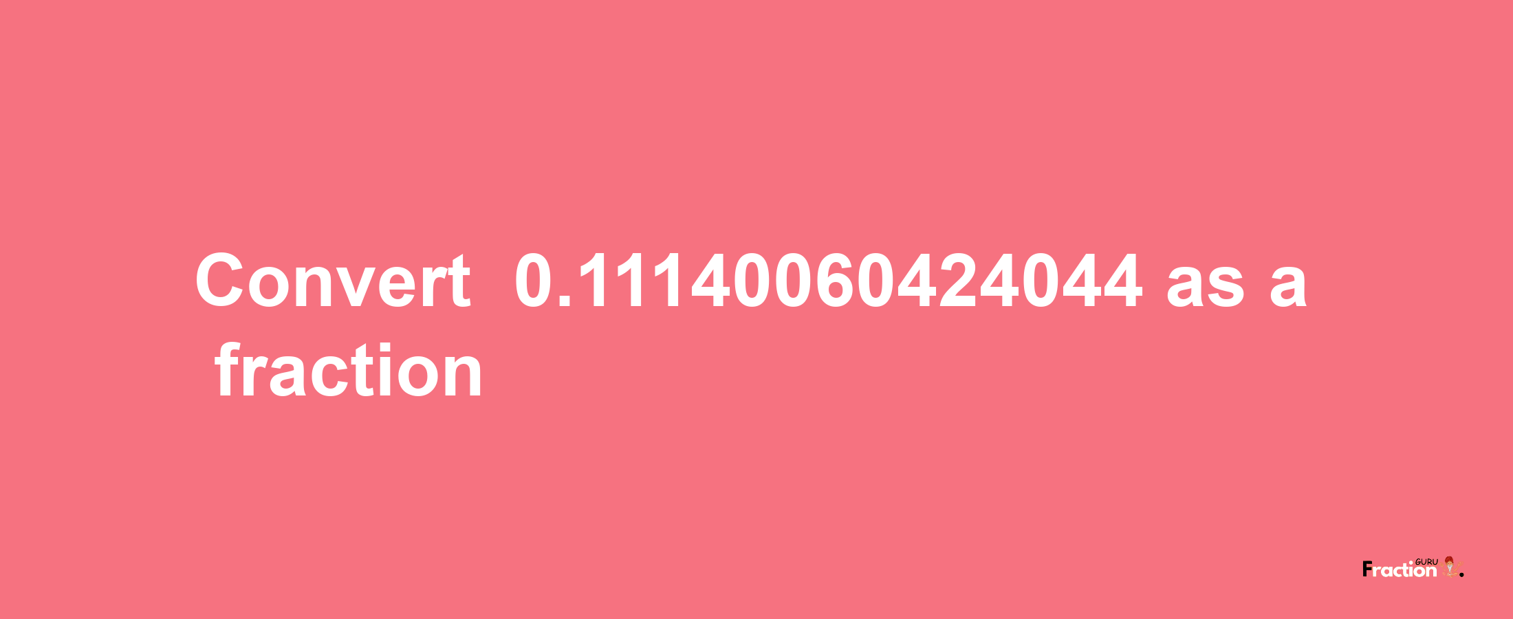 How to convert -0.11140060424044 as a fraction