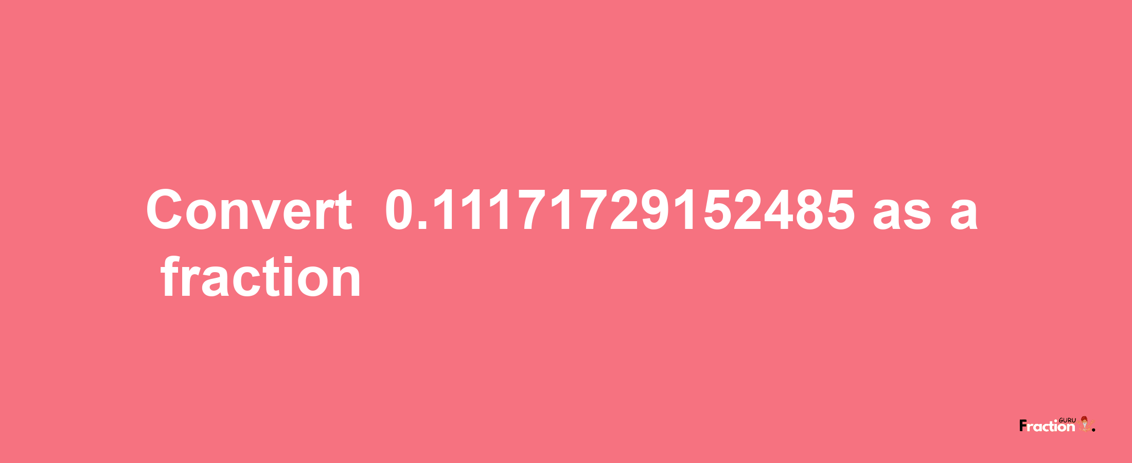 How to convert -0.11171729152485 as a fraction