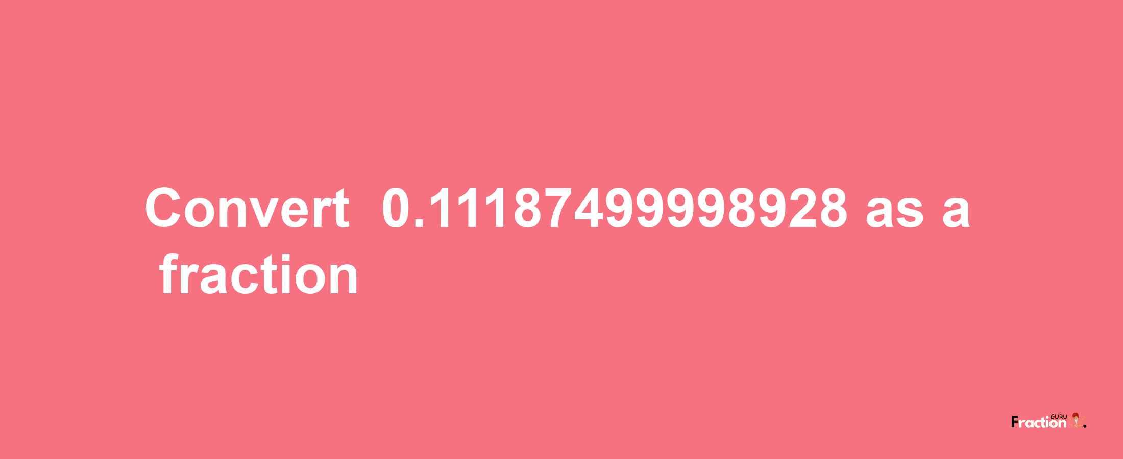 How to convert -0.11187499998928 as a fraction