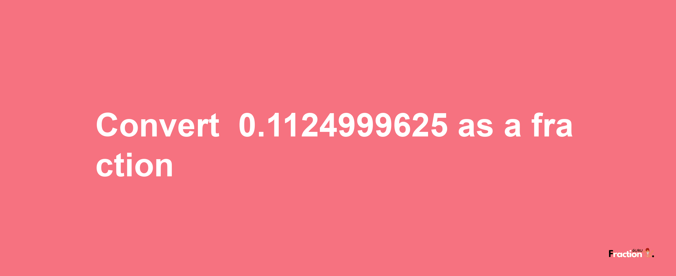 How to convert -0.1124999625 as a fraction