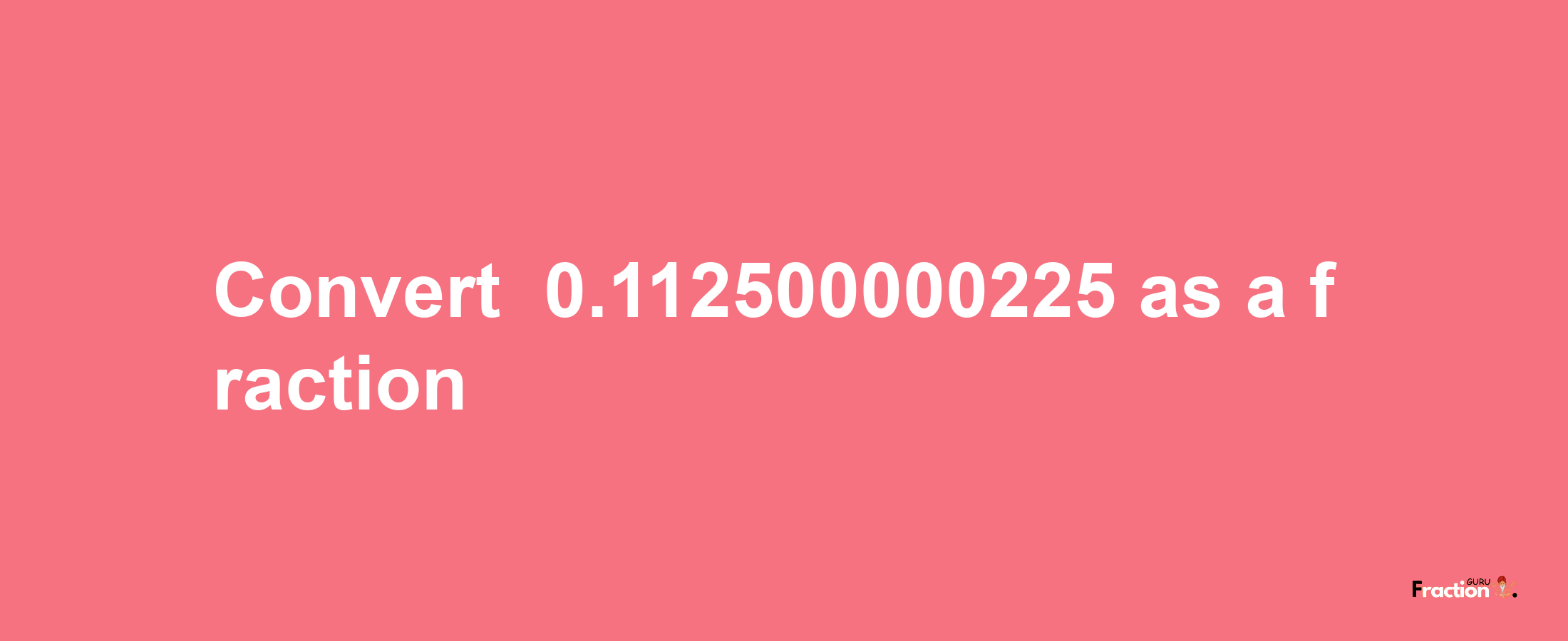 How to convert -0.112500000225 as a fraction